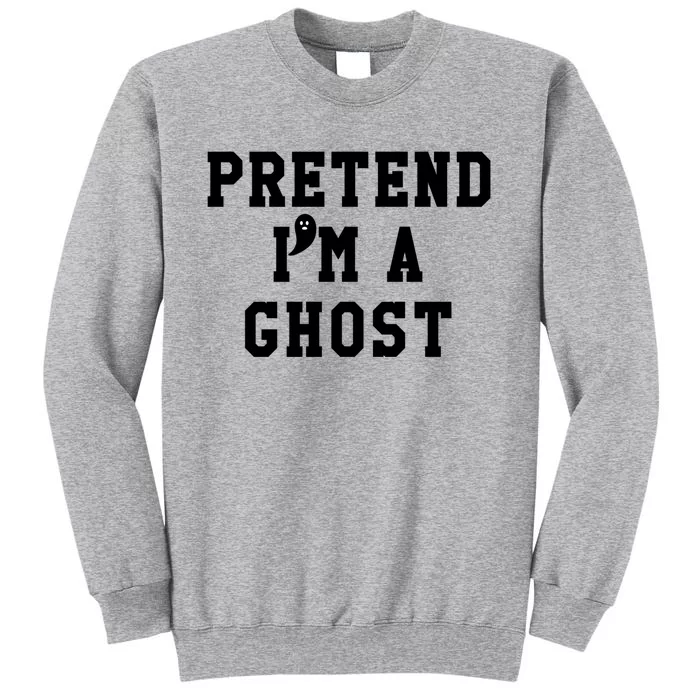 Pretend Im A Ghosgift Tees Just Pretend IM A Ghost Meaningful Gift Tall Sweatshirt