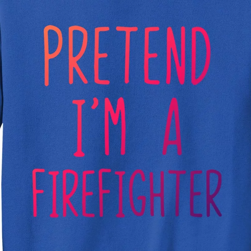 Pretend Im A Firefighter Costume Halloween Lazy Easy Cool Gift Tall Sweatshirt