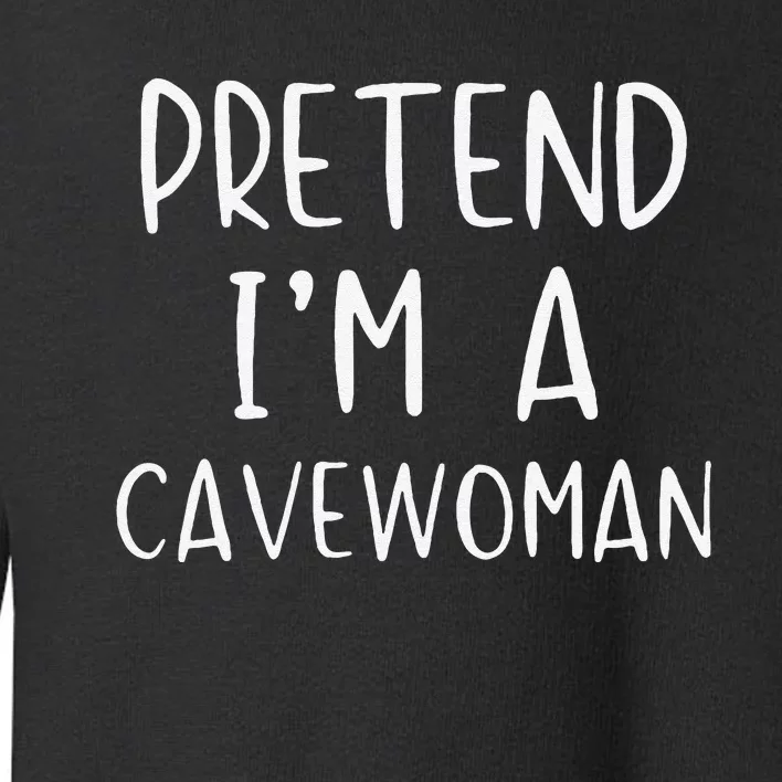 Pretend IM A Cavewoman Costume Halloween Lazy Quick Funny Toddler Sweatshirt