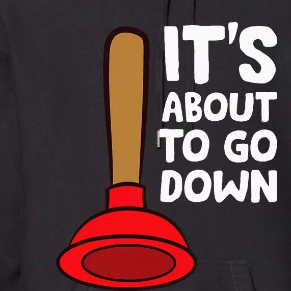 Plunger ItS About To Go Down Funny Plumber Premium Hoodie