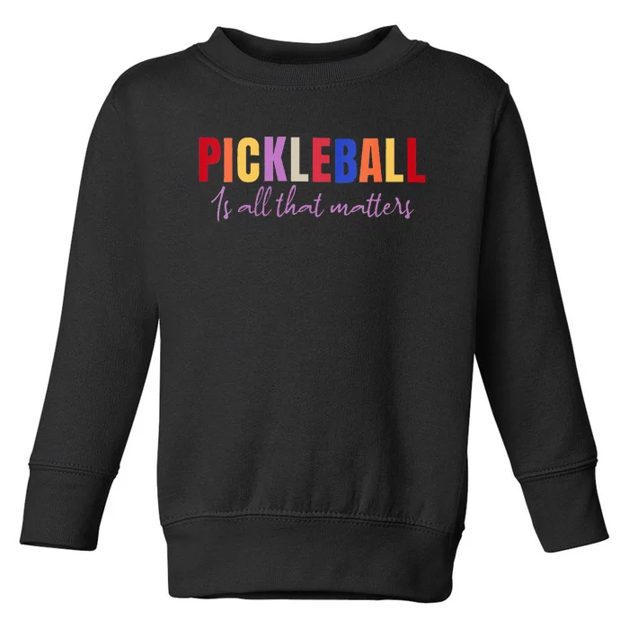 Pickleball Is All That Matters Fun Colorful Design Toddler Sweatshirt