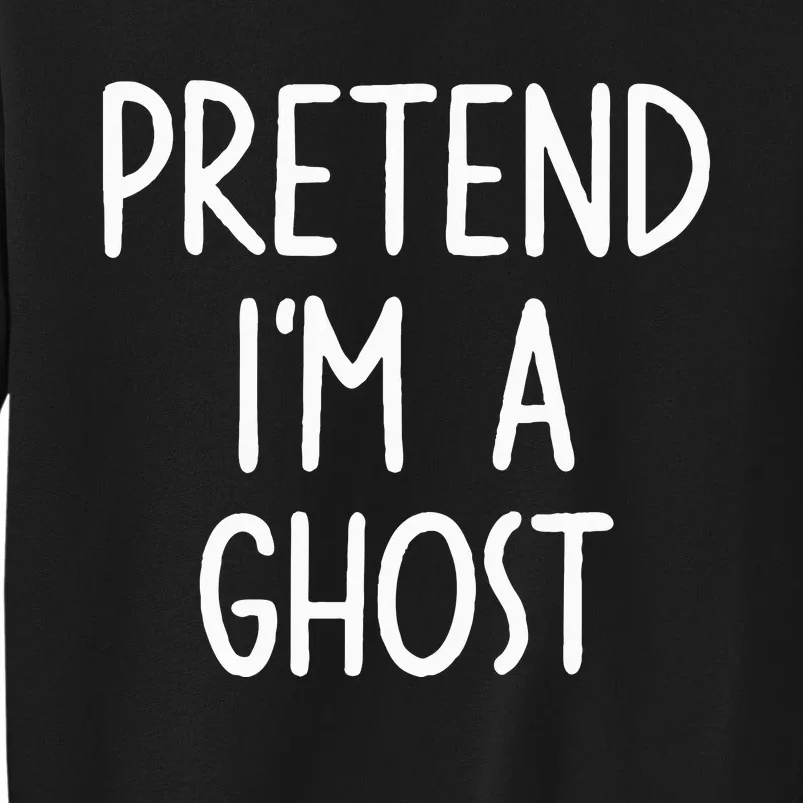 Pretend I'm A Ghost Costume Halloween Lazy Easy Tall Sweatshirt