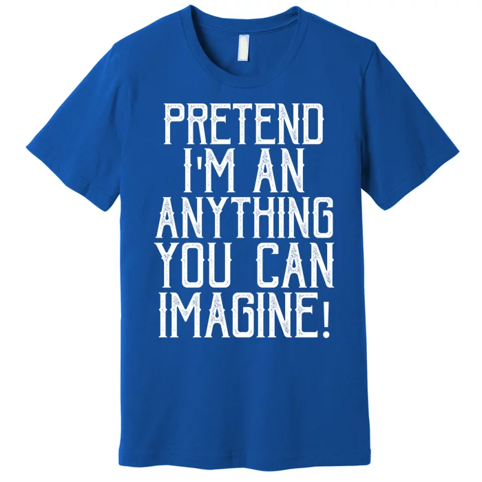 Pretend I Am Anything You Can Imagine Halloween Last Minute Gift Premium T-Shirt