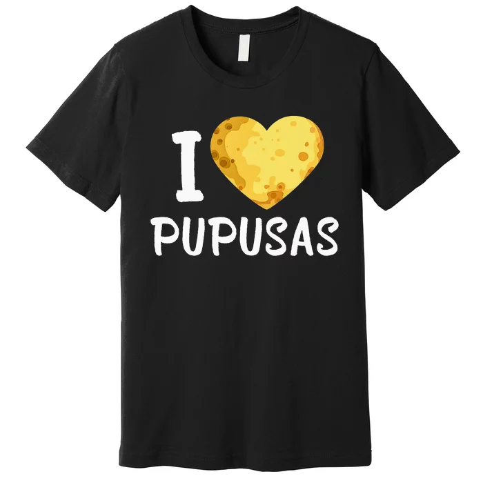 Pupusas I Love Pupusas Salvadorian Food Salvador Loroco Premium T-Shirt