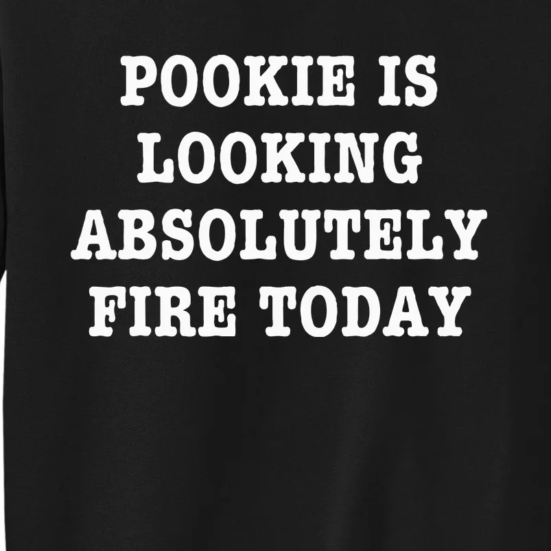 Pookie Is Looking Absolutely Fire Today Funny Tall Sweatshirt