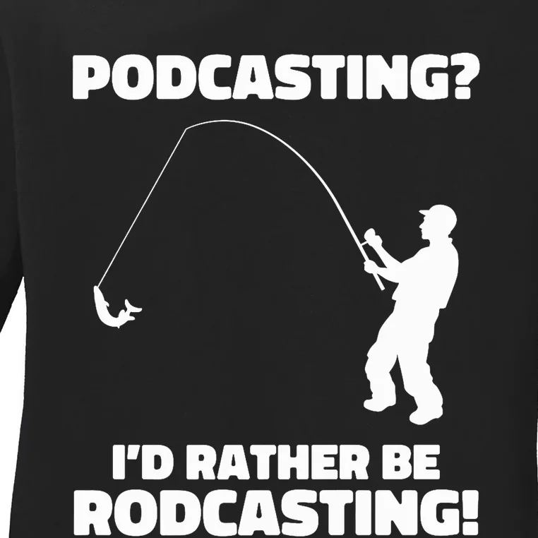 Podcasting? I'd Rather Be Rodcasting Funny Fishing Humor Ladies Long Sleeve Shirt