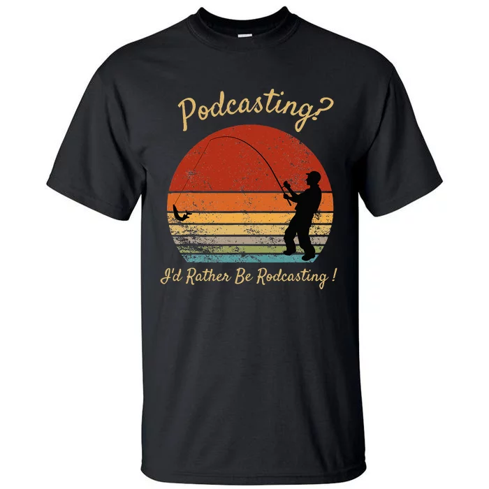 Podcasting I'd Rather Be Rodcasting Funny Fishing Humor Pun Tall T-Shirt