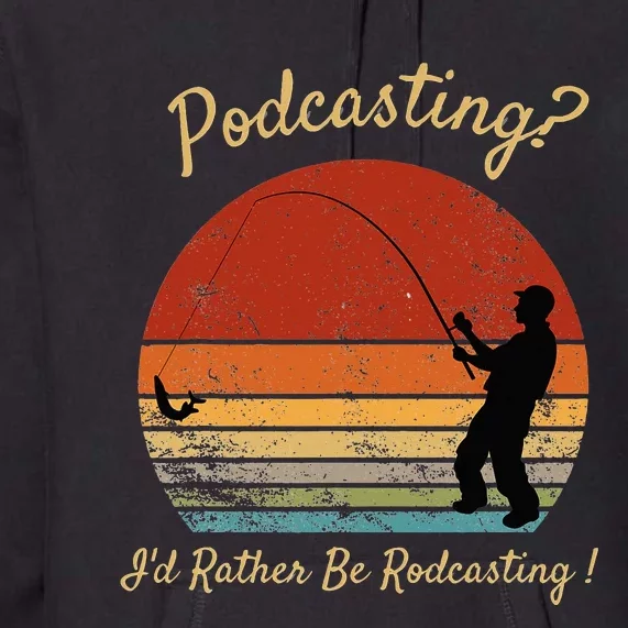 Podcasting I'd Rather Be Rodcasting Funny Fishing Humor Pun Premium Hoodie