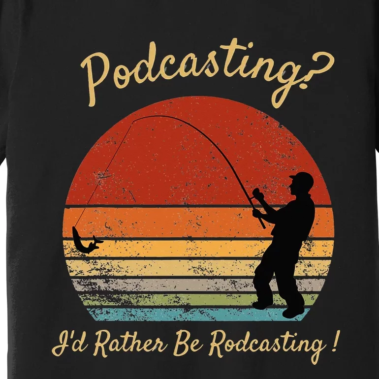 Podcasting I'd Rather Be Rodcasting Funny Fishing Humor Pun Premium T-Shirt