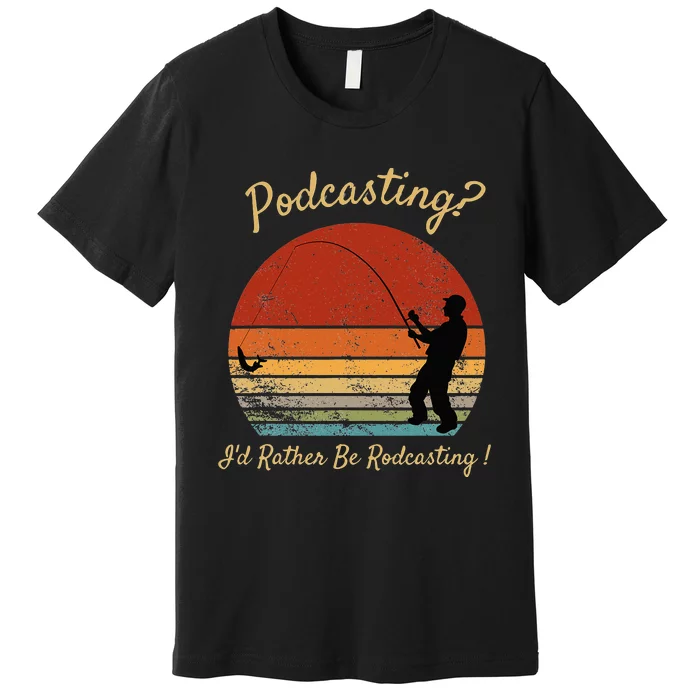 Podcasting I'd Rather Be Rodcasting Funny Fishing Humor Pun Premium T-Shirt