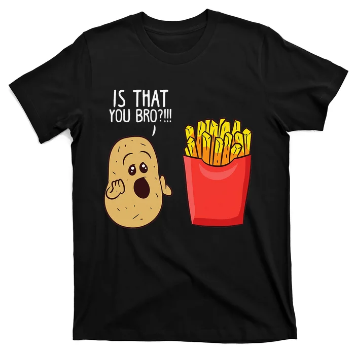 Potato Is That You Bro Funny French Fries T-Shirt