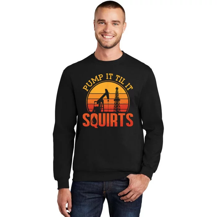 Pump It Till It Squirts Roughneck Oil Rig Worker Oilfield Tall Sweatshirt