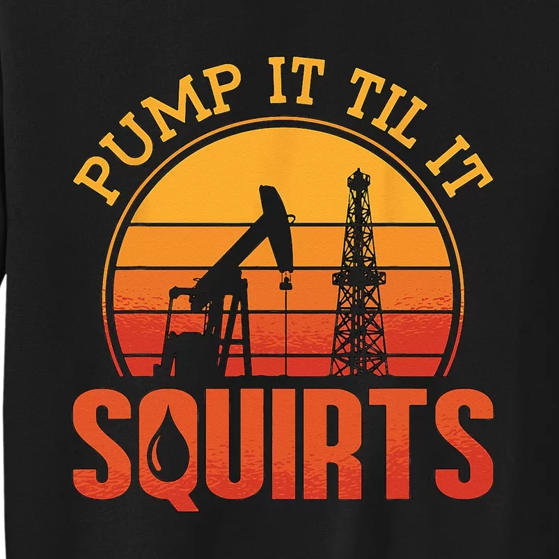 Pump It Till It Squirts Roughneck Oil Rig Worker Oilfield Tall Sweatshirt