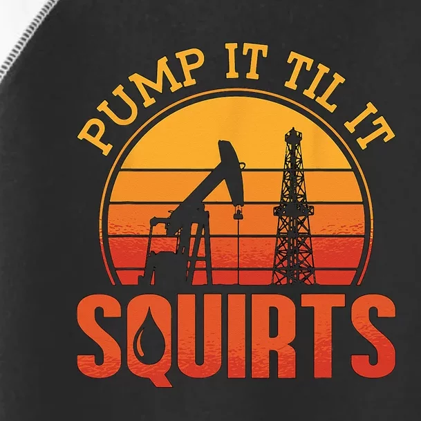 Pump It Till It Squirts Roughneck Oil Rig Worker Oilfield Toddler Fine Jersey T-Shirt