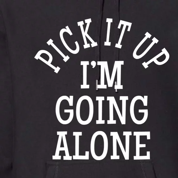 Pick It Up I’M Going Alone Premium Hoodie