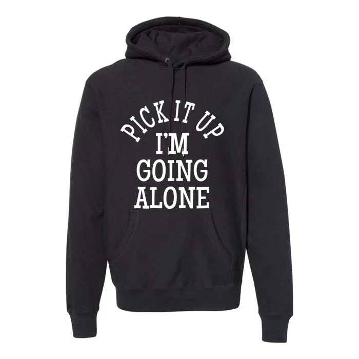 Pick It Up I’M Going Alone Premium Hoodie