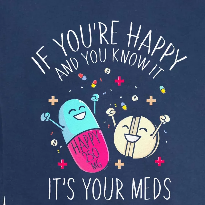 Pills If Youre Happy And You Know It Its Your Meds Garment-Dyed Sweatshirt