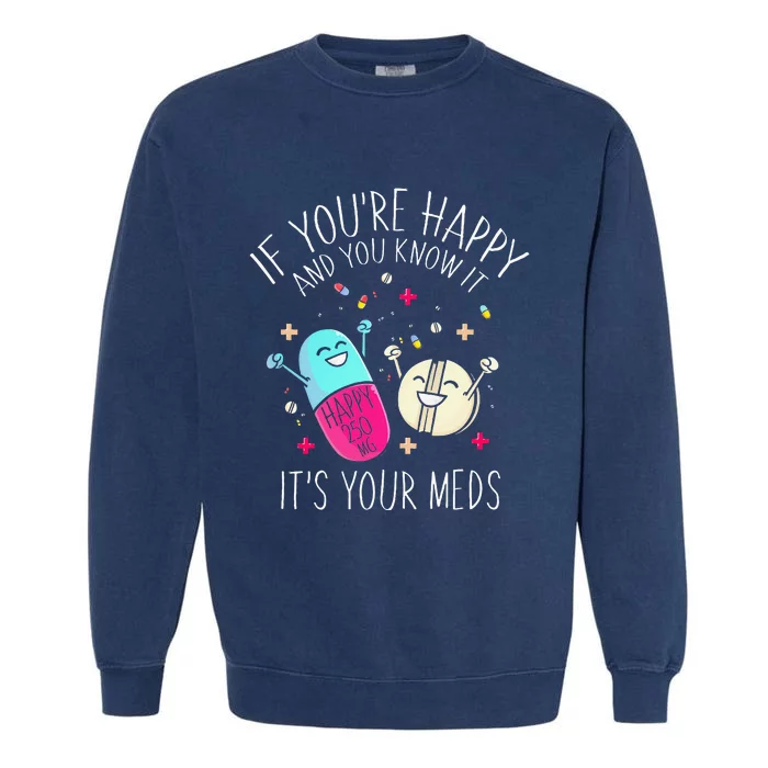 Pills If Youre Happy And You Know It Its Your Meds Garment-Dyed Sweatshirt