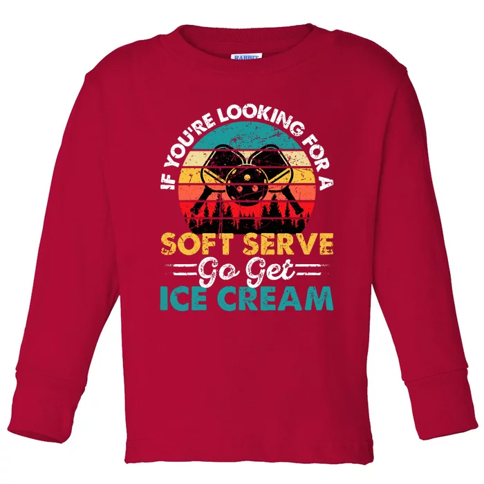 Pickleball If YouRe Looking For Soft Serve Go Get Ice Cream Toddler Long Sleeve Shirt