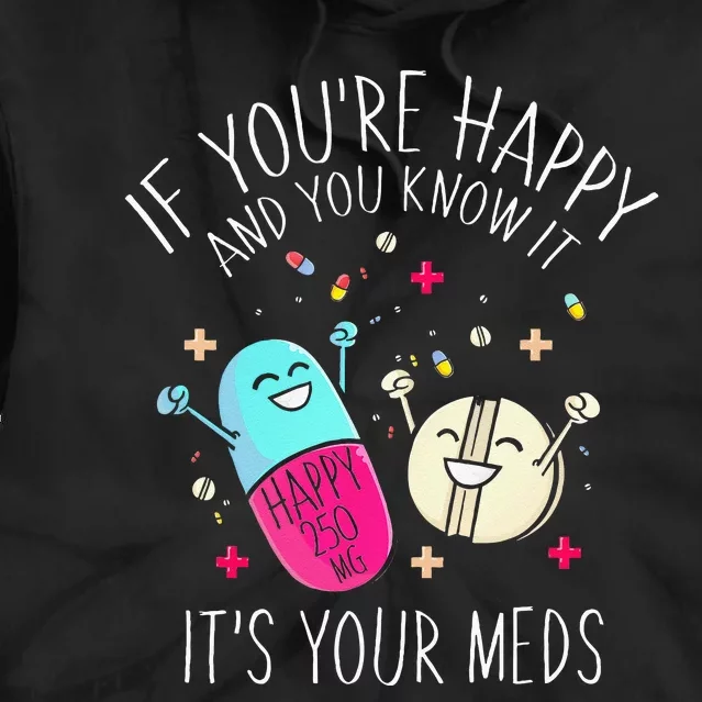 Pills If Youre Happy And You Know It Its Your Meds Tie Dye Hoodie