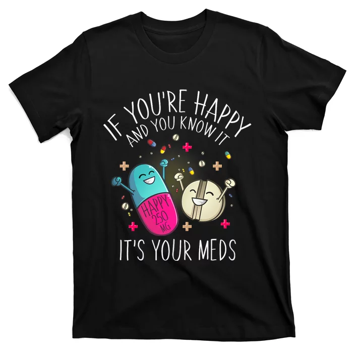 Pills If YouRe Happy And You Know It ItS Your Meds T-Shirt