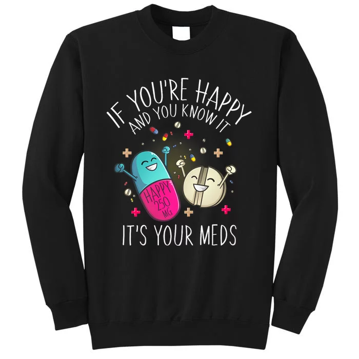 Pills If YouRe Happy And You Know It ItS Your Meds Tall Sweatshirt