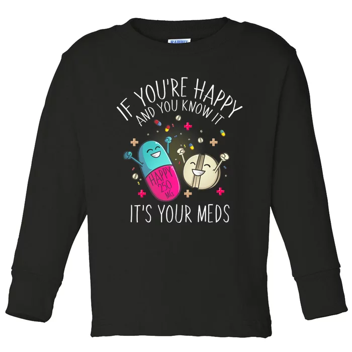 Pills If YouRe Happy And You Know It ItS Your Meds Toddler Long Sleeve Shirt