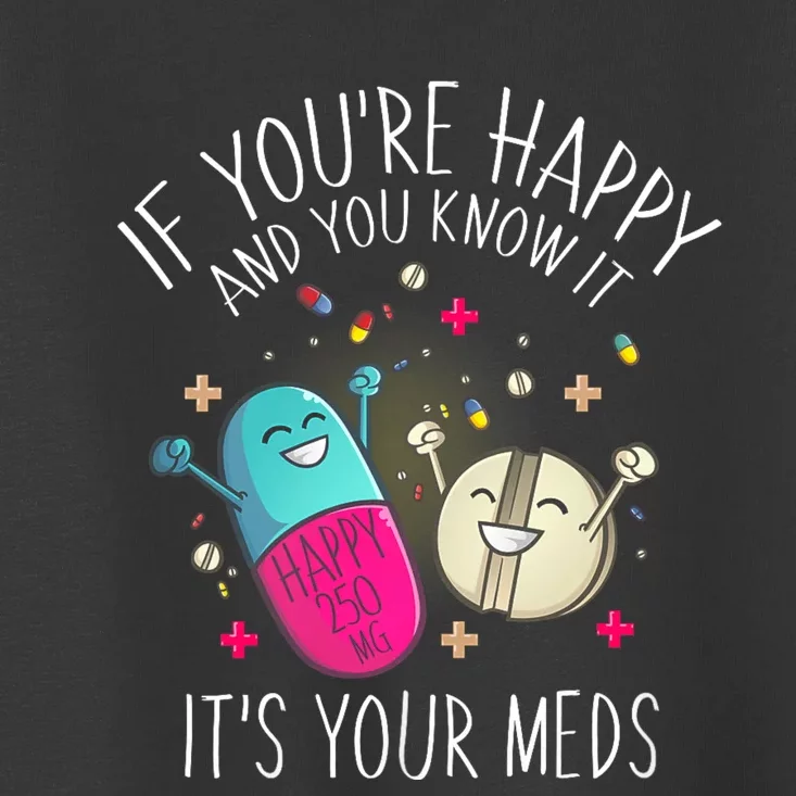 Pills If YouRe Happy And You Know It ItS Your Meds Toddler T-Shirt