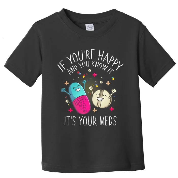 Pills If YouRe Happy And You Know It ItS Your Meds Toddler T-Shirt