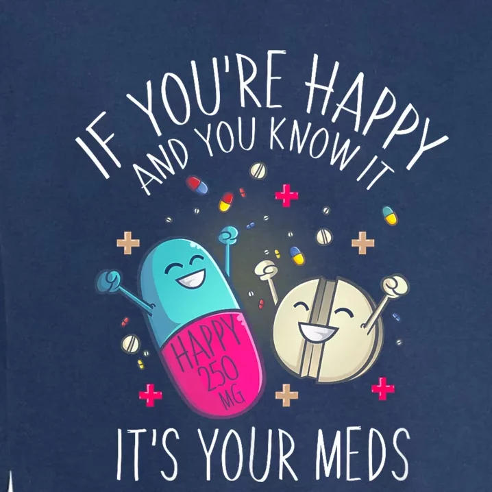 Pills If YouRe Happy And You Know It ItS Your Meds Garment-Dyed Sweatshirt