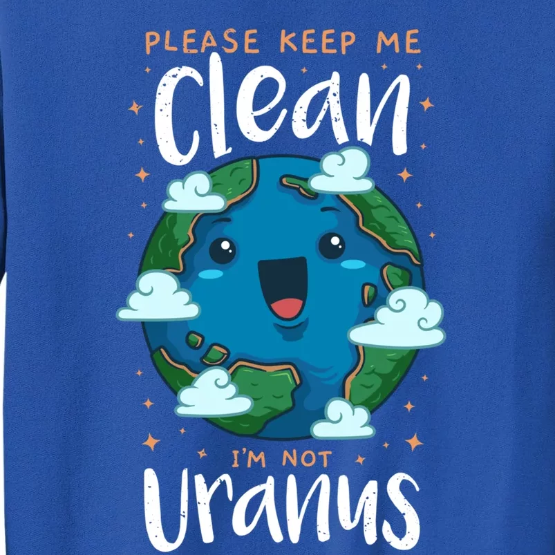 Please Keep Me Clean Im Not Uranus Earth Day Environtal Gift Tall Sweatshirt