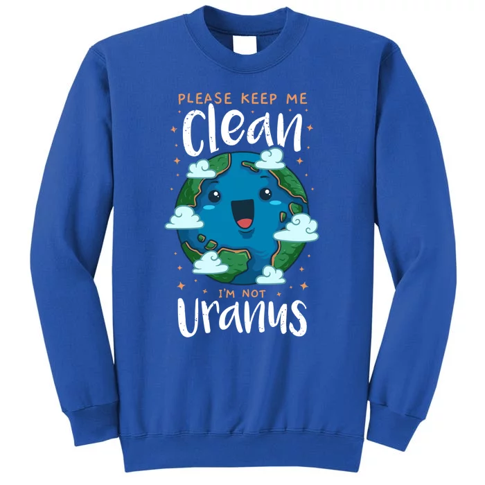 Please Keep Me Clean Im Not Uranus Earth Day Environtal Gift Tall Sweatshirt