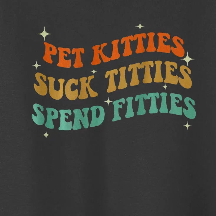 Pet Kitties Suck Titties Spend Fitties Toddler T-Shirt