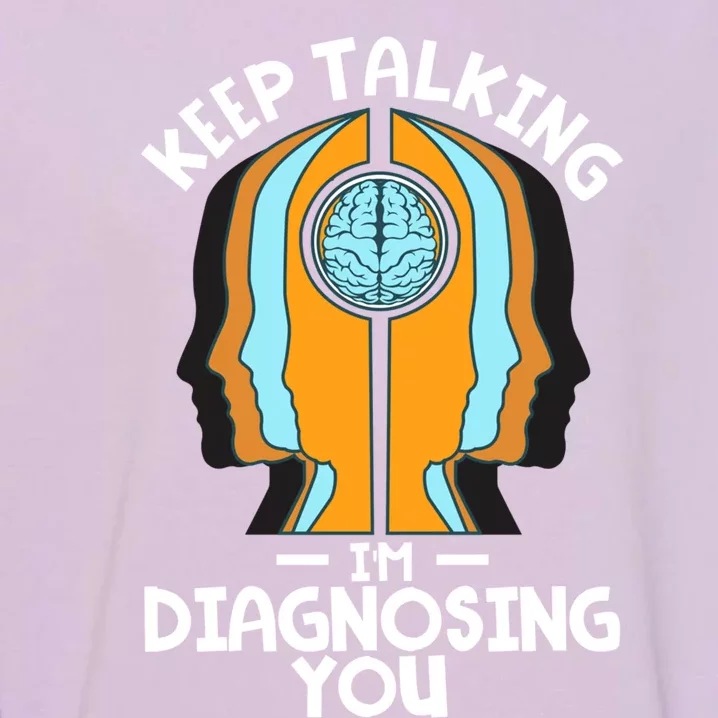 Psychologist Keep Talking I'm Diagnosing You Psychology Gift Garment-Dyed Sweatshirt