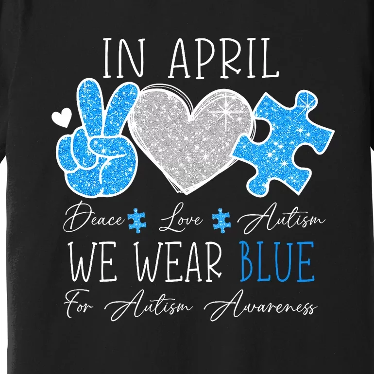 Peace Love Autism In April We Wear Blue For Autism Awareness Premium T-Shirt