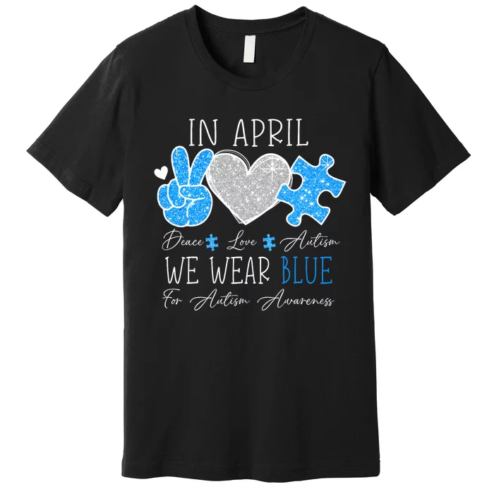 Peace Love Autism In April We Wear Blue For Autism Awareness Premium T-Shirt