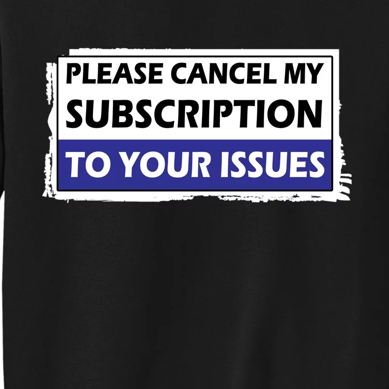 Please Cancel My Subscription To Your Problems Tall Sweatshirt