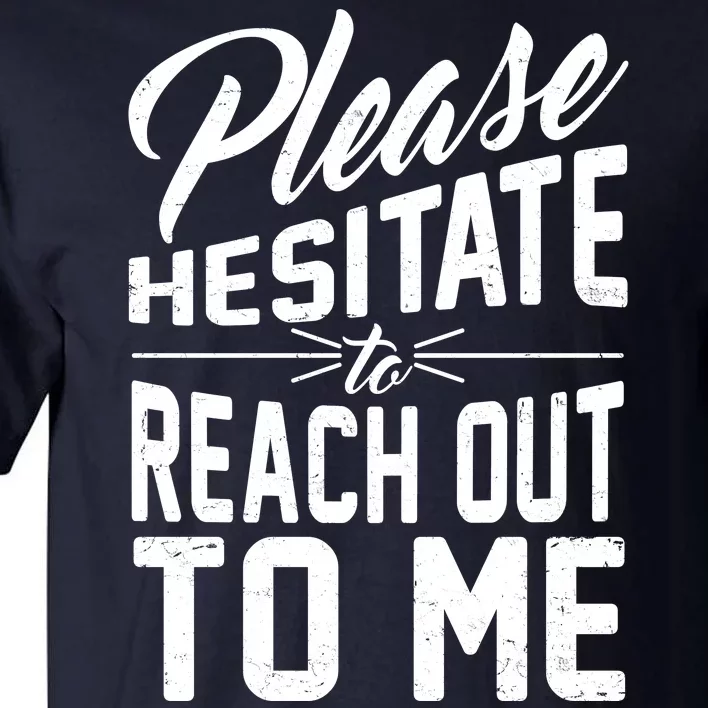 Please Hesitate To Reach Out To Me Tall T-Shirt