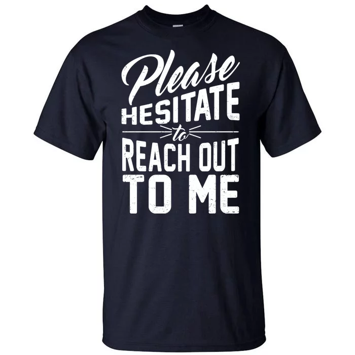 Please Hesitate To Reach Out To Me Tall T-Shirt