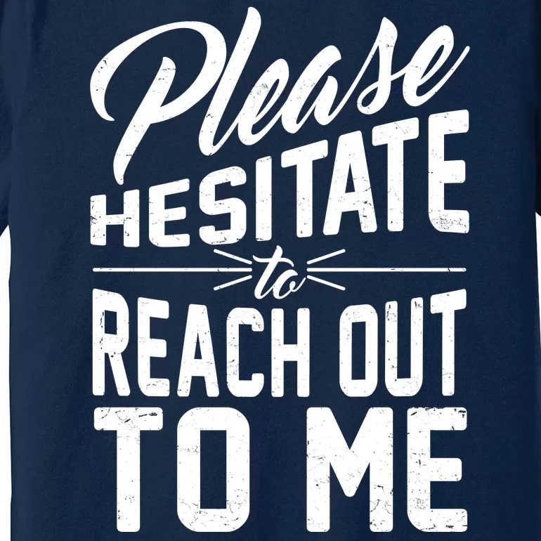 Please Hesitate To Reach Out To Me Premium T-Shirt