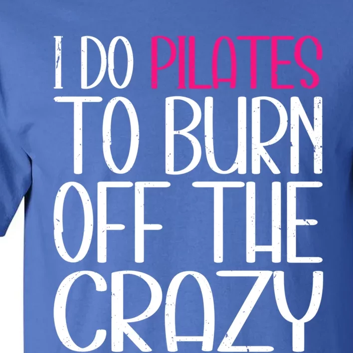 Pilates Lover Funny I Do Pilates To Burn Off The Crazy Cool Gift Tall T-Shirt