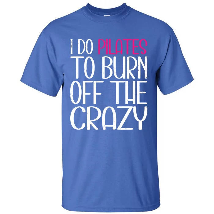 Pilates Lover Funny I Do Pilates To Burn Off The Crazy Cool Gift Tall T-Shirt