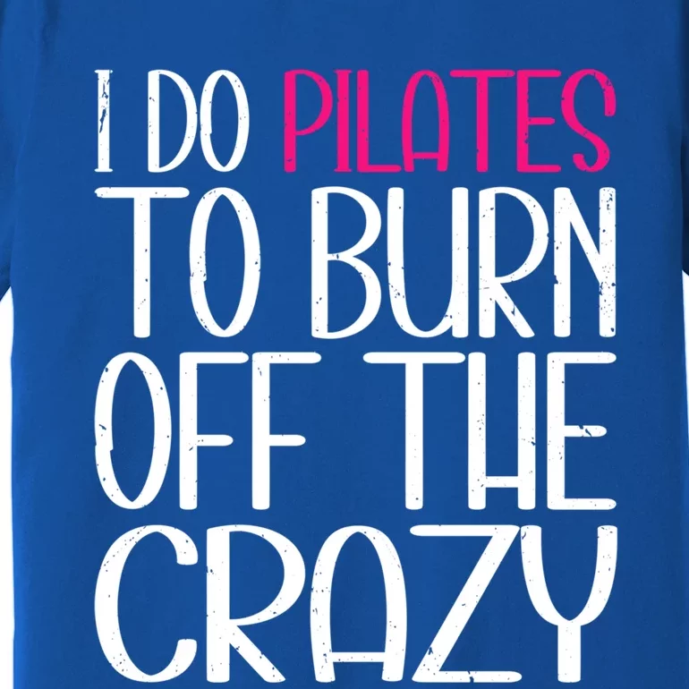 Pilates Lover Funny I Do Pilates To Burn Off The Crazy Cool Gift Premium T-Shirt