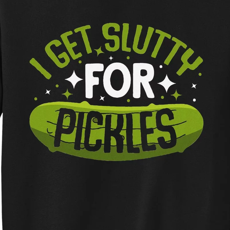 Pickle Lover Funny Pickle Slut I Get Slutty For Pickles Tall Sweatshirt