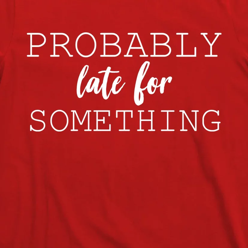 Probably Late For Something T-Shirt