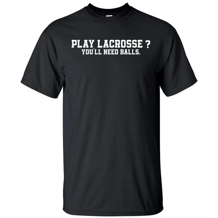 Play Lacrosse You'll Need Balls Lacrosse Tall T-Shirt