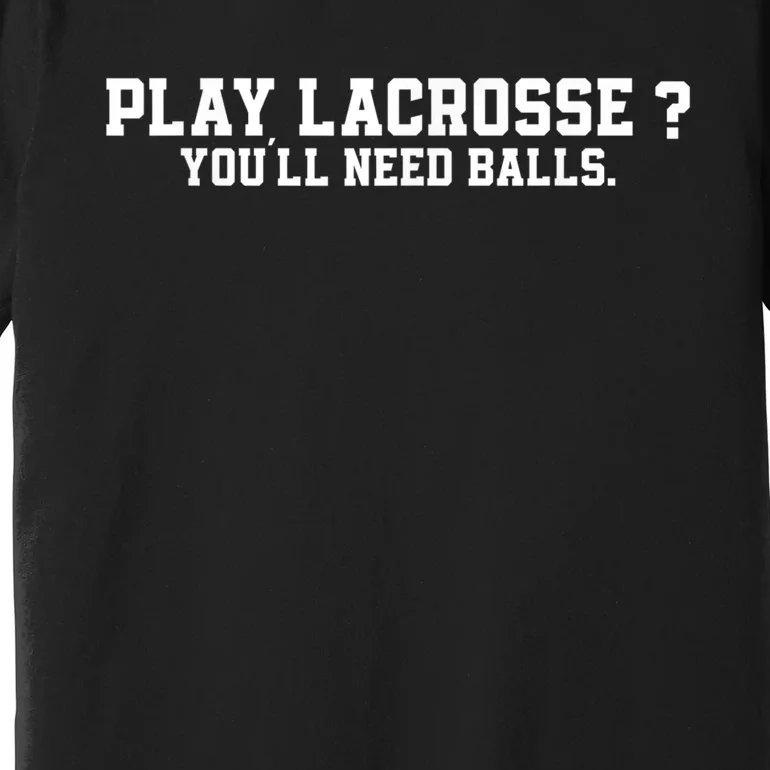 Play Lacrosse You'll Need Balls Lacrosse Premium T-Shirt