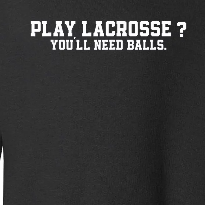 Play Lacrosse You'll Need Balls Lacrosse Toddler Sweatshirt