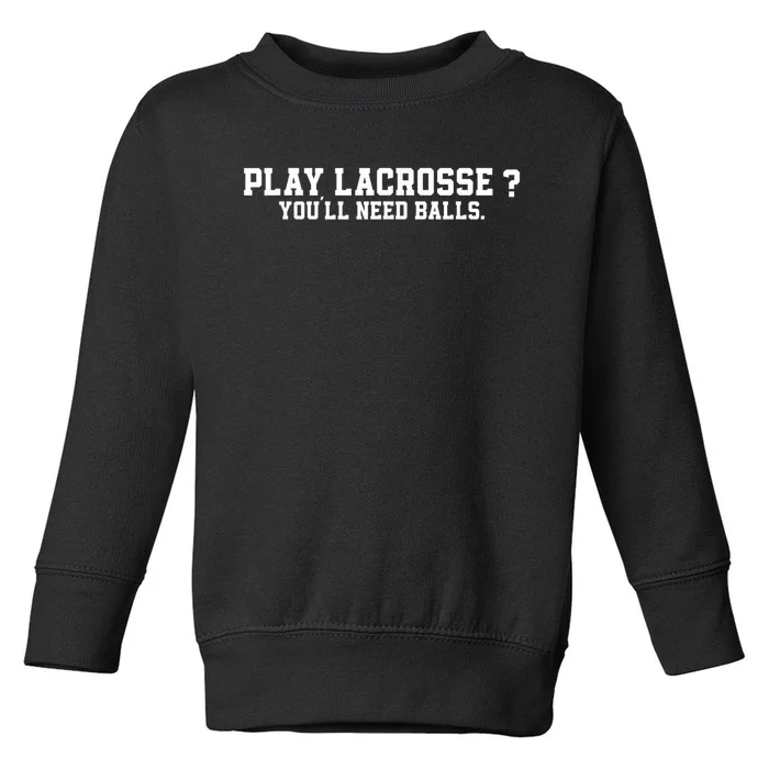 Play Lacrosse You'll Need Balls Lacrosse Toddler Sweatshirt