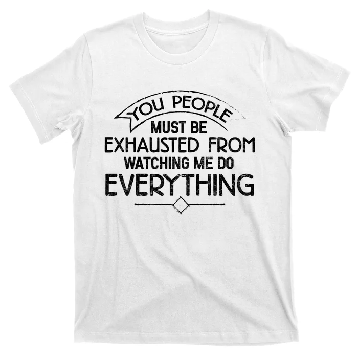 People Must Be Exhausted From Watching Me Do Everything T-Shirt